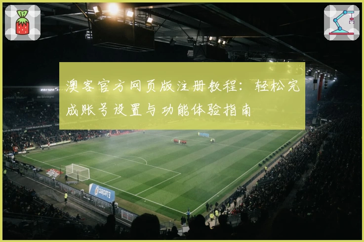 澳客官方网页版注册教程：轻松完成账号设置与功能体验指南