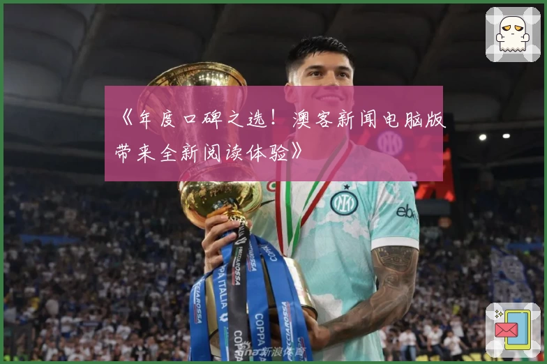 《年度口碑之选！澳客新闻电脑版带来全新阅读体验》