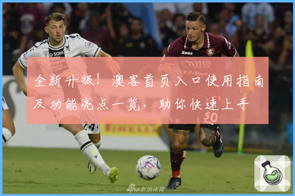 全新升级！澳客首页入口使用指南及功能亮点一览，助你快速上手