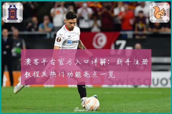 澳客平台官方入口详解：新手注册教程及热门功能亮点一览