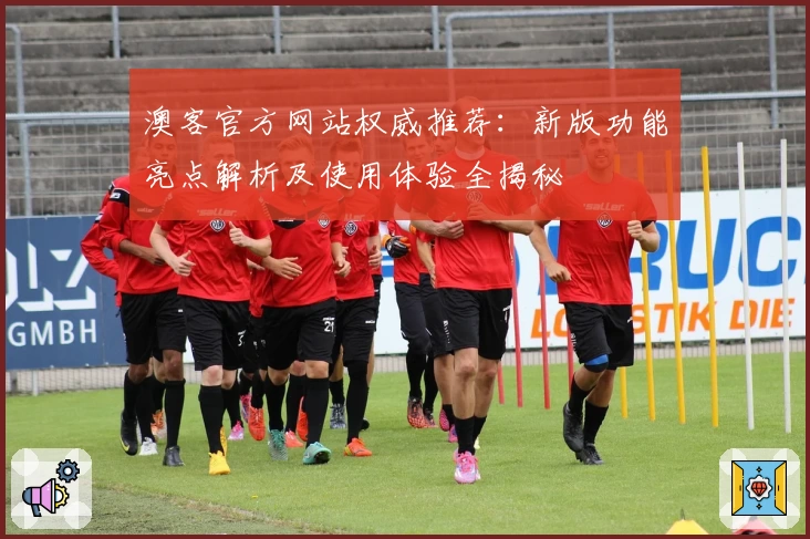 澳客官方网站权威推荐：新版功能亮点解析及使用体验全揭秘