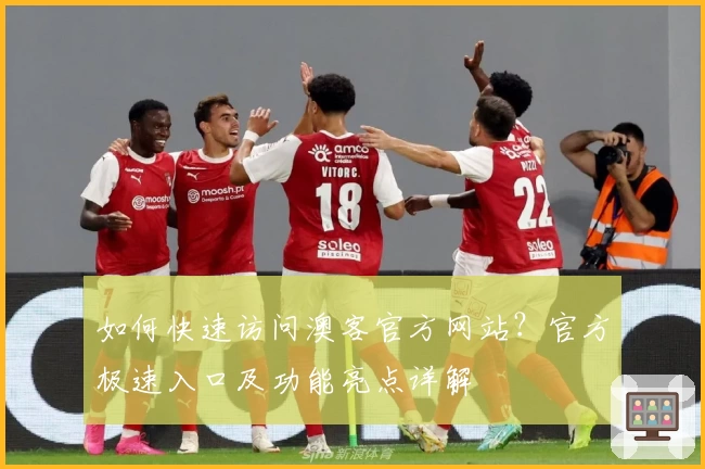 如何快速访问澳客官方网站？官方极速入口及功能亮点详解