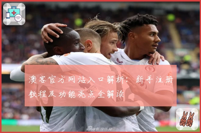 澳客官方网站入口解析：新手注册教程及功能亮点全解读