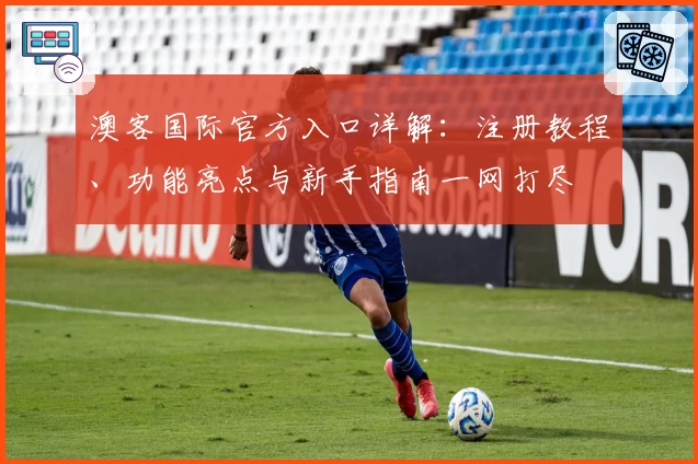 澳客国际官方入口详解：注册教程、功能亮点与新手指南一网打尽