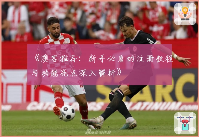 《澳客推荐：新手必看的注册教程与功能亮点深入解析》