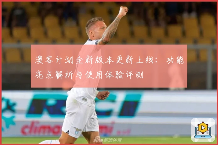 澳客计划全新版本更新上线：功能亮点解析与使用体验评测