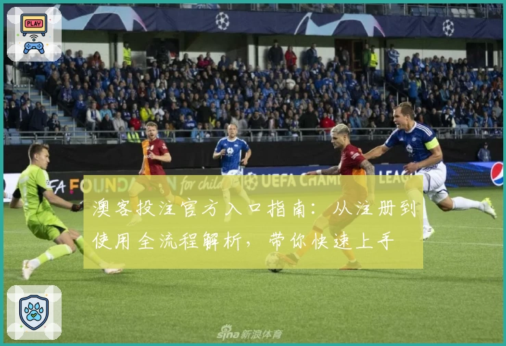 澳客投注官方入口指南：从注册到使用全流程解析，带你快速上手