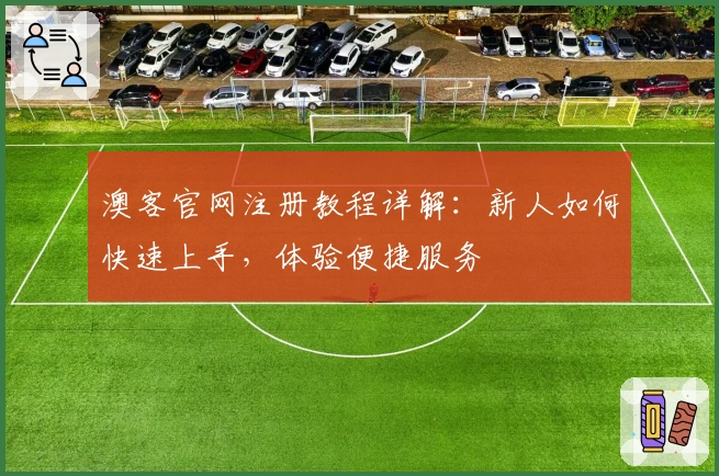 澳客官网注册教程详解:新人如何快速上手,体验便捷服务