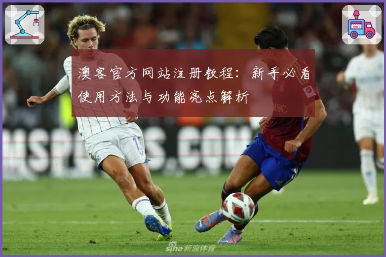 澳客官方网站注册教程：新手必看使用方法与功能亮点解析