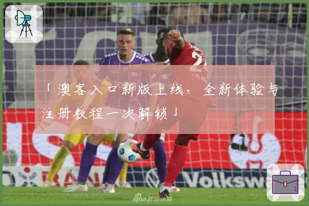 「澳客入口新版上线，全新体验与注册教程一次解锁」