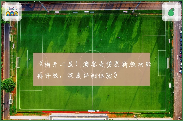 《梅开二度！澳客走势图新版功能再升级，深度评测体验》