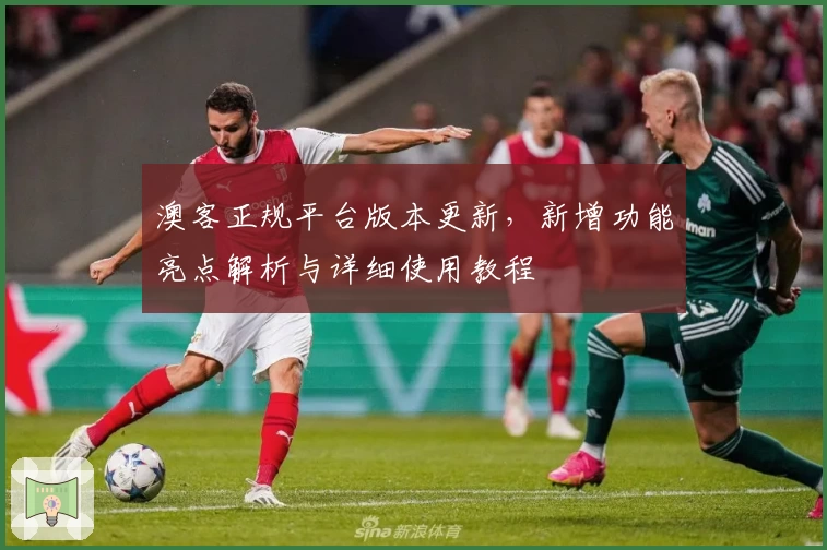 澳客正规平台版本更新，新增功能亮点解析与详细使用教程