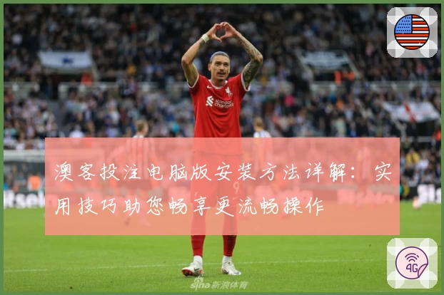 澳客投注电脑版安装方法详解：实用技巧助您畅享更流畅操作
