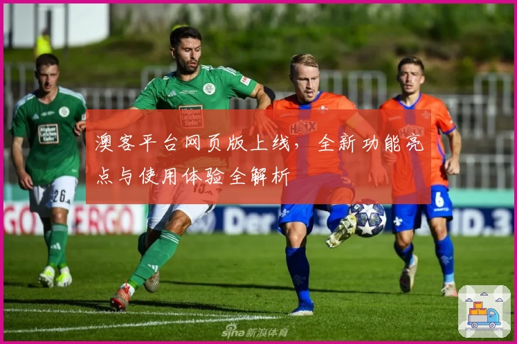 澳客平台网页版上线，全新功能亮点与使用体验全解析