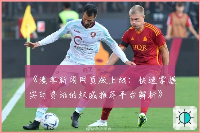 《澳客新闻网页版上线：快速掌握实时资讯的权威推荐平台解析》