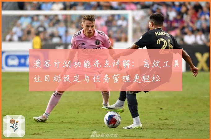 澳客计划功能亮点详解：高效工具让目标设定与任务管理更轻松