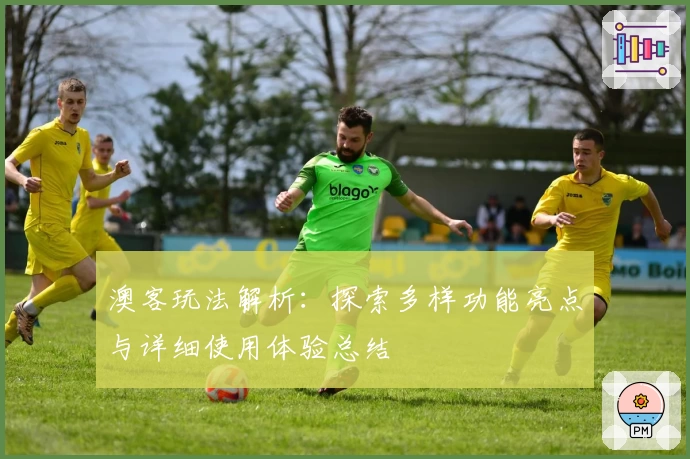 澳客玩法解析：探索多样功能亮点与详细使用体验总结