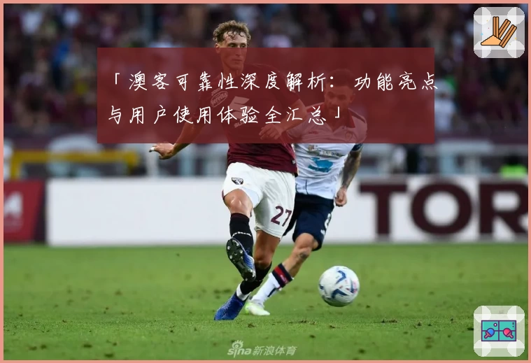 「澳客可靠性深度解析:功能亮点与用户使用体验全汇总」