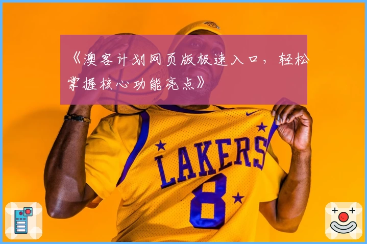 《澳客计划网页版极速入口，轻松掌握核心功能亮点》
