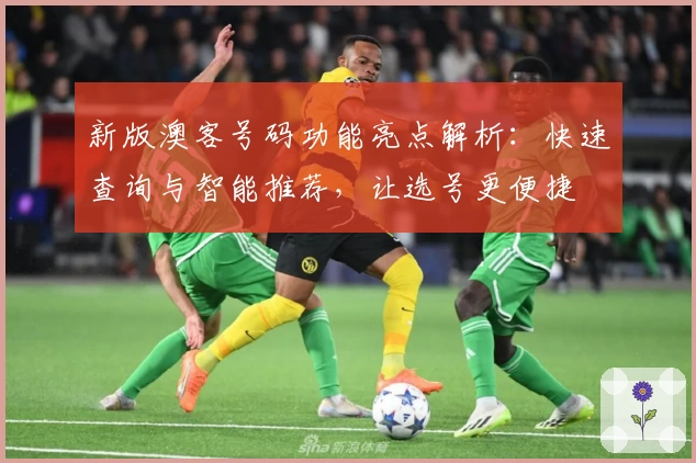 新版澳客号码功能亮点解析：快速查询与智能推荐，让选号更便捷