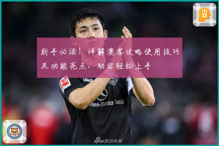 新手必读！详解澳客攻略使用技巧及功能亮点，助你轻松上手