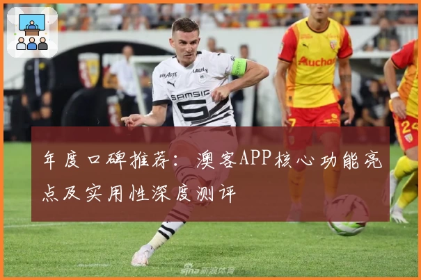 年度口碑推荐：澳客APP核心功能亮点及实用性深度测评