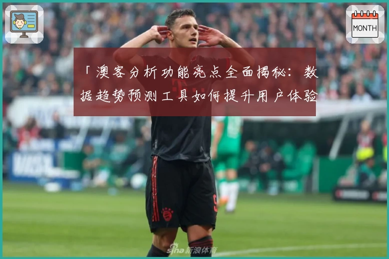 「澳客分析功能亮点全面揭秘：数据趋势预测工具如何提升用户体验？」