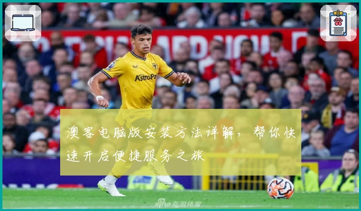 澳客电脑版安装方法详解,帮你快速开启便捷服务之旅